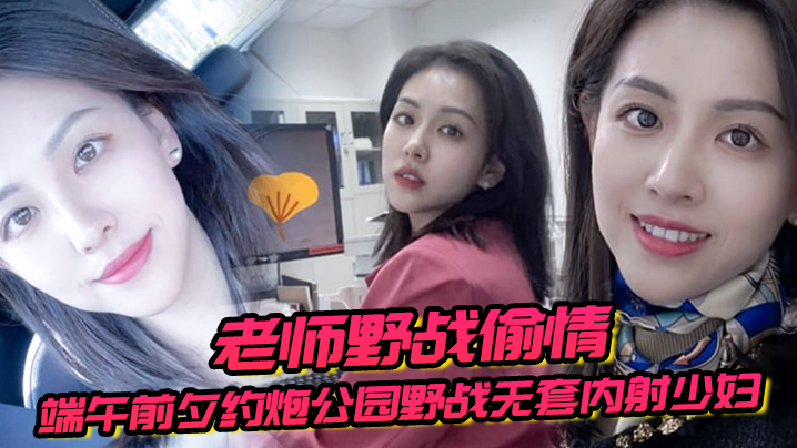 老师野战偷情端午前夕约炮公园野战无套内射少妇女老师的
